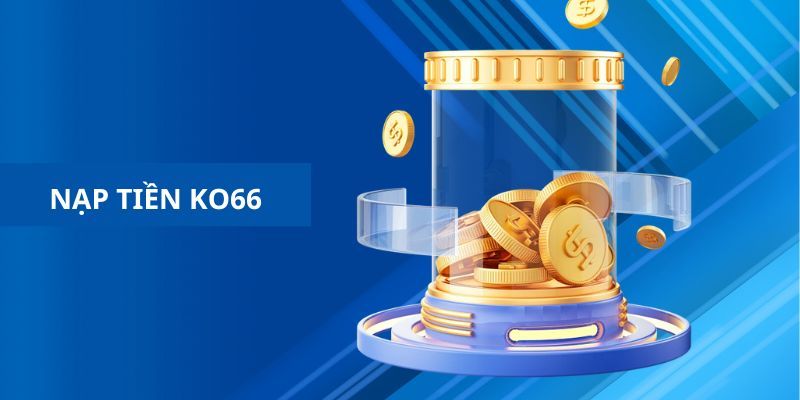 Chi tiết thao tác nạp tiền ko66 qua ví điện tử nhanh chóng